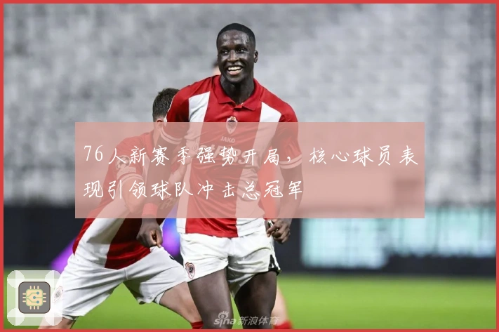 76人新赛季强势开局,核心球员表现引领球队冲击总冠军