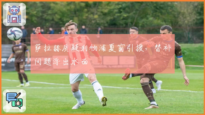 萨拉赫质疑利物浦夏窗引援，替补问题浮出水面