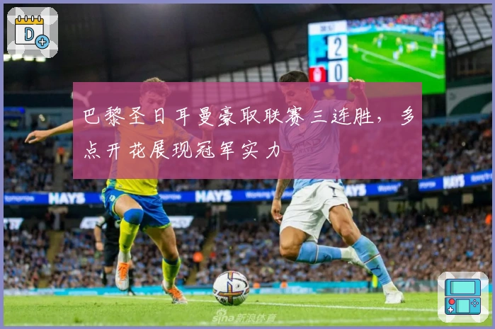 巴黎圣日耳曼豪取联赛三连胜，多点开花展现冠军实力