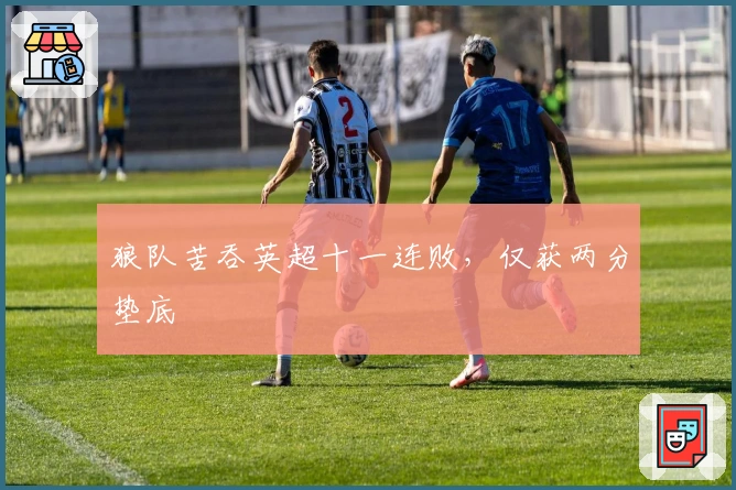 狼队苦吞英超十一连败，仅获两分垫底