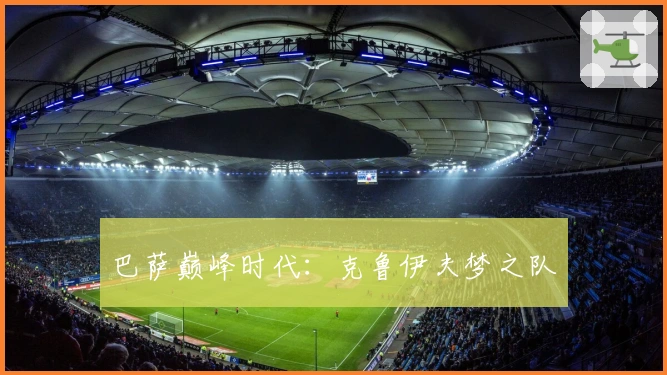 巴萨巅峰时代：克鲁伊夫梦之队