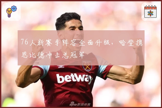 76人新赛季阵容全面升级，哈登携恩比德冲击总冠军