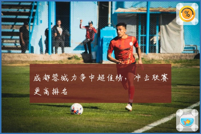 成都蓉城力争中超佳绩，冲击联赛更高排名