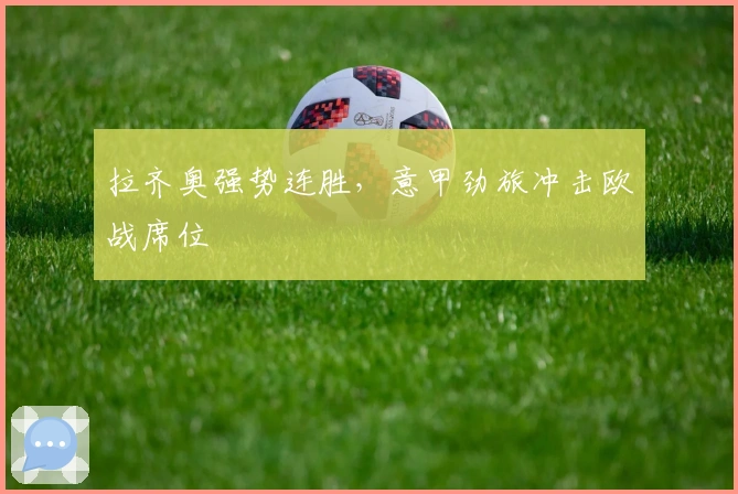 拉齐奥强势连胜，意甲劲旅冲击欧战席位