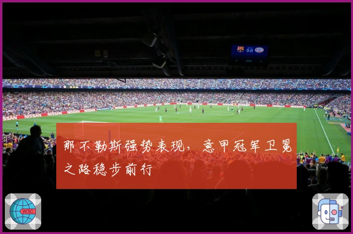 那不勒斯强势表现，意甲冠军卫冕之路稳步前行