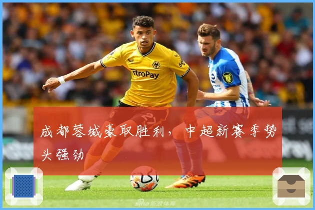 成都蓉城豪取胜利，中超新赛季势头强劲
