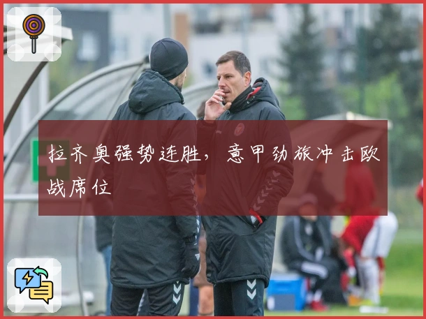 拉齐奥强势连胜，意甲劲旅冲击欧战席位