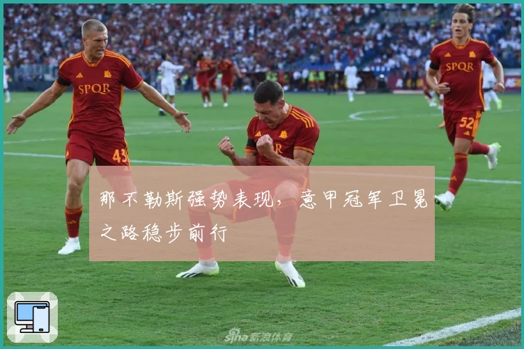 那不勒斯强势表现，意甲冠军卫冕之路稳步前行