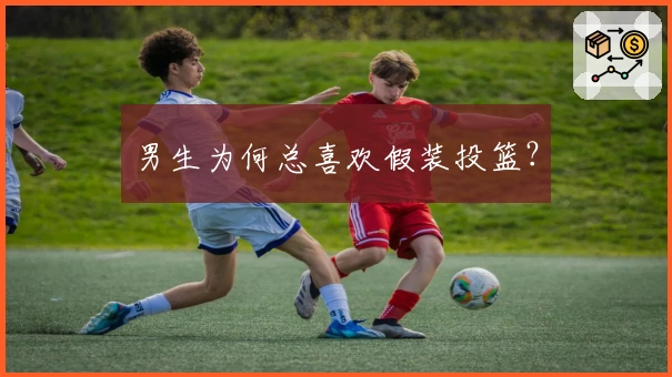 男生为何总喜欢假装投篮？