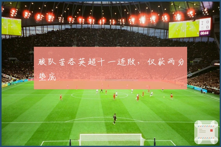 狼队苦吞英超十一连败,仅获两分垫底