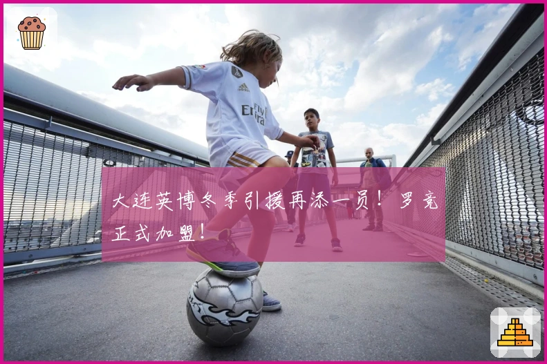 大连英博冬季引援再添一员！罗竞正式加盟！