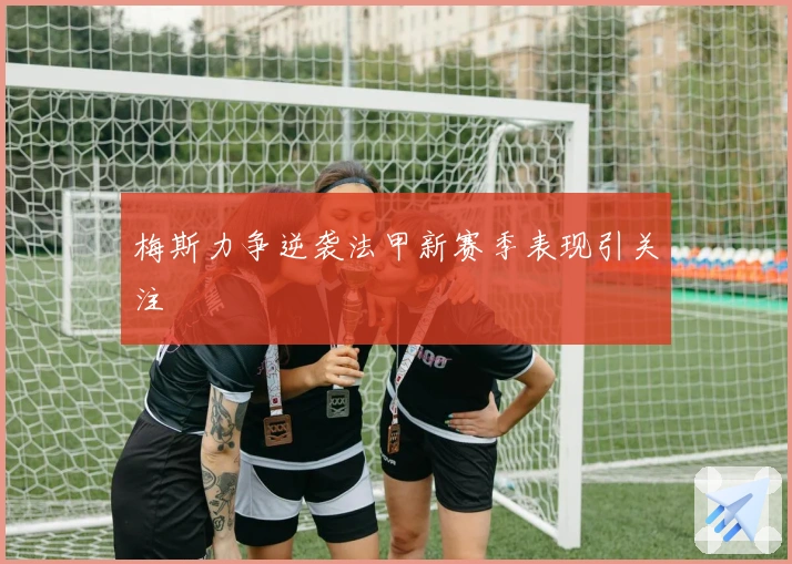 梅斯力争逆袭法甲新赛季表现引关注