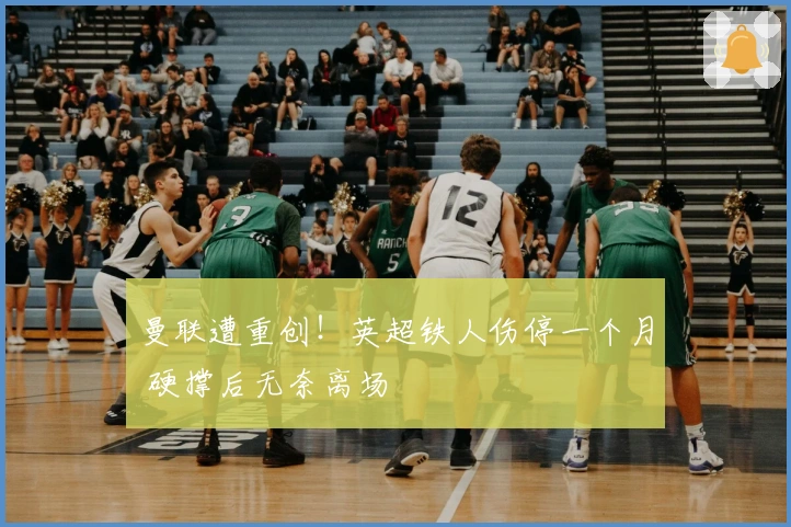 曼联遭重创！英超铁人伤停一个月 硬撑后无奈离场