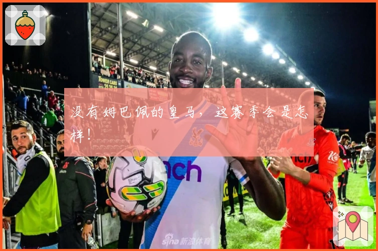 没有姆巴佩的皇马，这赛季会是怎样！