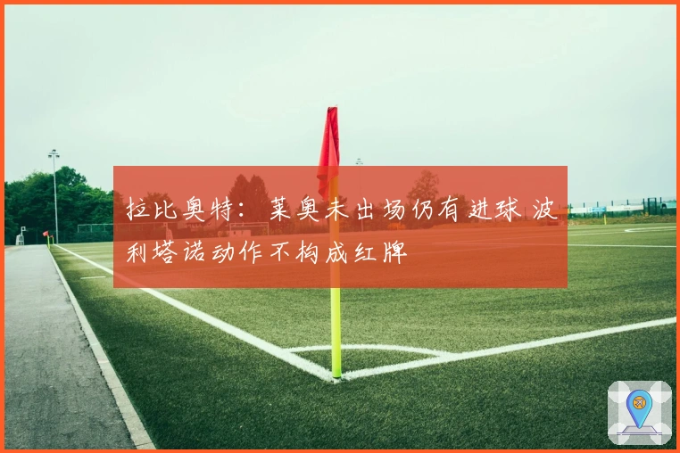 拉比奥特：莱奥未出场仍有进球 波利塔诺动作不构成红牌