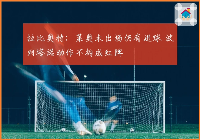拉比奥特：莱奥未出场仍有进球 波利塔诺动作不构成红牌